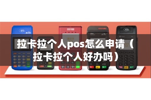 拉卡拉个人pos怎么申请（拉卡拉个人好办吗）