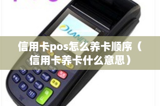 信用卡pos怎么养卡顺序（信用卡养卡什么意思）