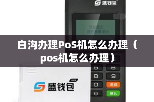 白沟办理PoS机怎么办理（pos机怎么办理）