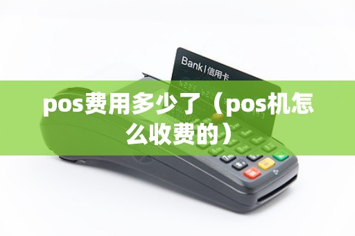 pos费用多少了(pos机怎么收费的) pos费用多少了(pos机怎么收费的)