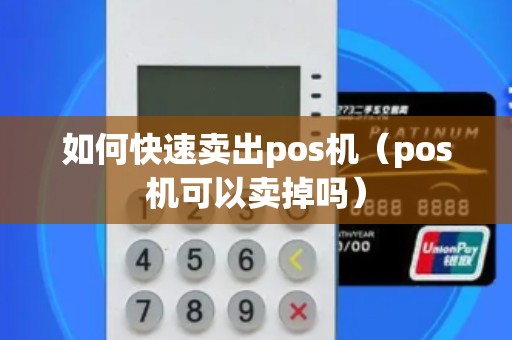 如何快速卖出pos机(pos机可以卖掉吗) 如何快速卖出pos机(pos机可以卖掉吗)