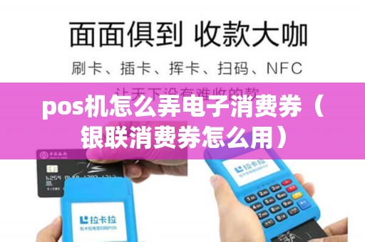 pos机怎么弄电子消费券(银联消费券怎么用) pos机怎么弄电子消费券(银联消费券怎么用)