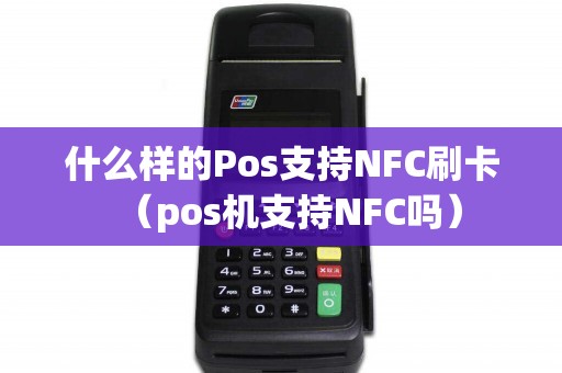 什么样的Pos支持NFC刷卡（pos机支持NFC吗）