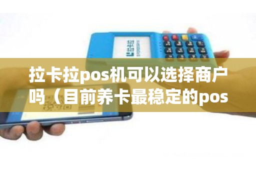 拉卡拉pos机可以选择商户吗（目前养卡最稳定的pos机）