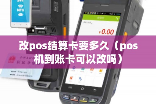 改pos结算卡要多久（pos机到账卡可以改吗）