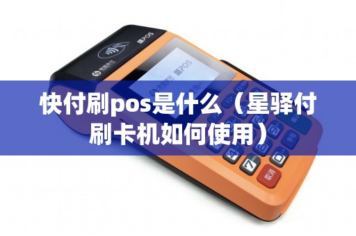 快付刷pos是什么（星驿付刷卡机如何使用）