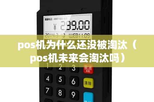 pos机为什么还没被淘汰（pos机未来会淘汰吗）