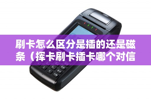 刷卡怎么区分是插的还是磁条（挥卡刷卡插卡哪个对信用卡好）