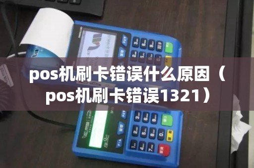 pos机刷卡错误什么原因（pos机刷卡错误1321）
