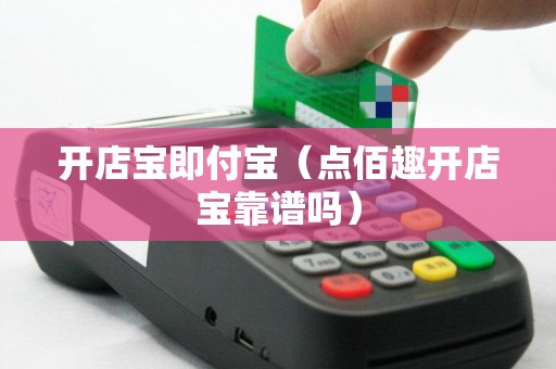 开店宝即付宝（点佰趣开店宝靠谱吗）