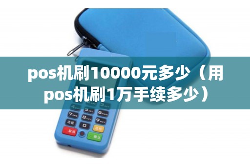 pos机刷10000元多少（用pos机刷1万手续多少）