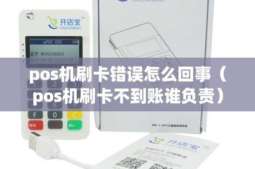 pos机刷卡错误怎么回事（pos机刷卡不到账谁负责）