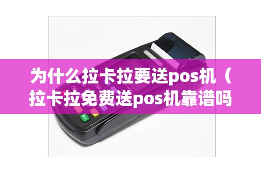 为什么拉卡拉要送pos机（拉卡拉免费送pos机靠谱吗）