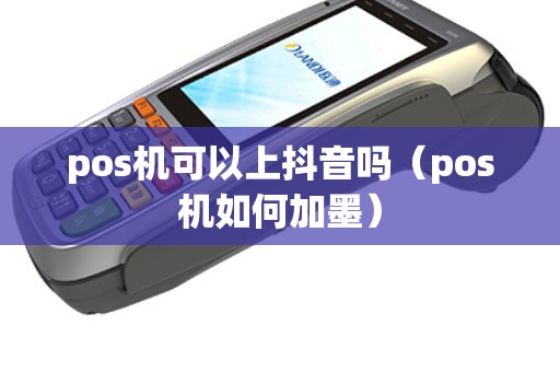 pos机可以上抖音吗（pos机如何加墨）