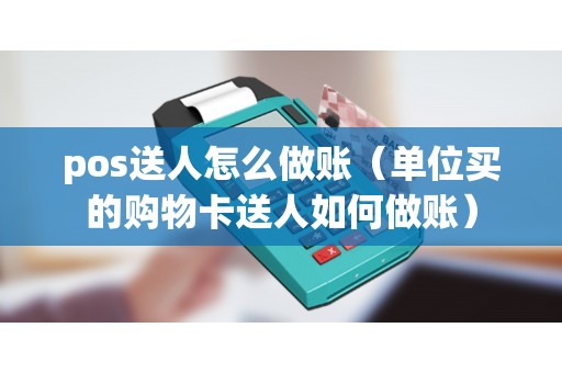 pos送人怎么做账（单位买的购物卡送人如何做账）