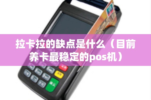 拉卡拉的缺点是什么（目前养卡最稳定的pos机）
