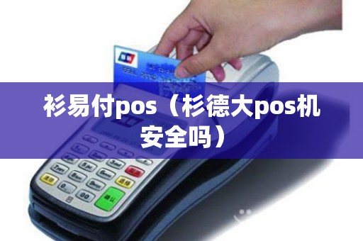 衫易付pos（杉德大pos机安全吗）