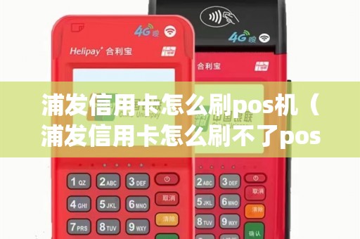 浦发信用卡怎么刷pos机（浦发信用卡怎么刷不了pos机）