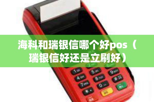 海科和瑞银信哪个好pos（瑞银信好还是立刷好）