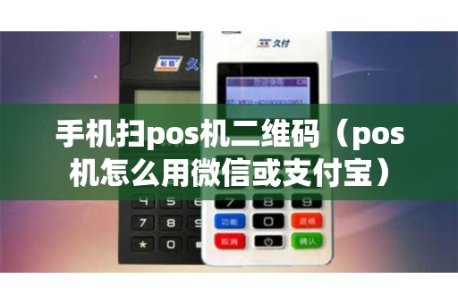 **扫pos机二维码（pos机怎么用微信或支付宝）