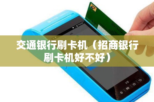 交通银行刷卡机（招商银行刷卡机好不好）