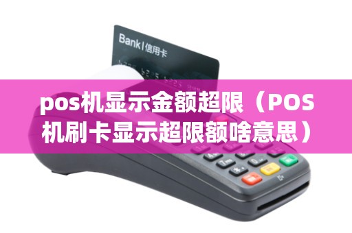 pos机显示金额超限（POS机刷卡显示超限额啥意思）
