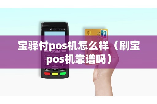 宝驿付pos机怎么样（刷宝pos机靠谱吗）