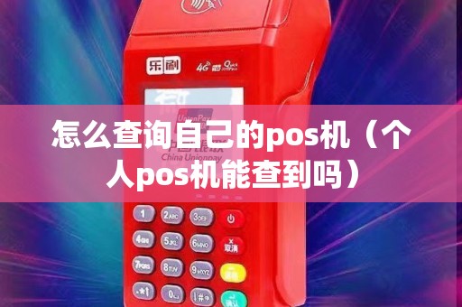 怎么查询自己的pos机（个人pos机能查到吗）