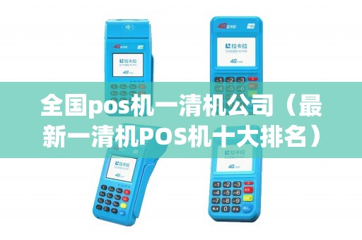 全国pos机一清机公司（最新一清机POS机十大排名）