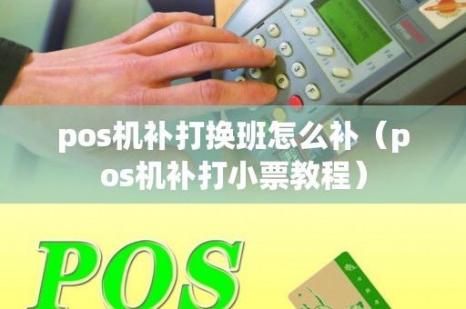 pos机补打换班怎么补（pos机补打小票教程）