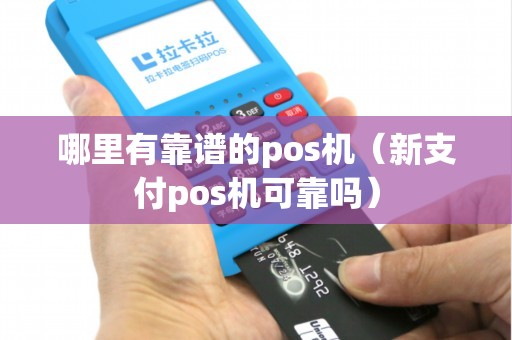 哪里有靠谱的pos机（新支付pos机可靠吗）