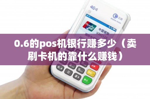 0.6的pos机银行赚多少（卖刷卡机的靠什么赚钱）