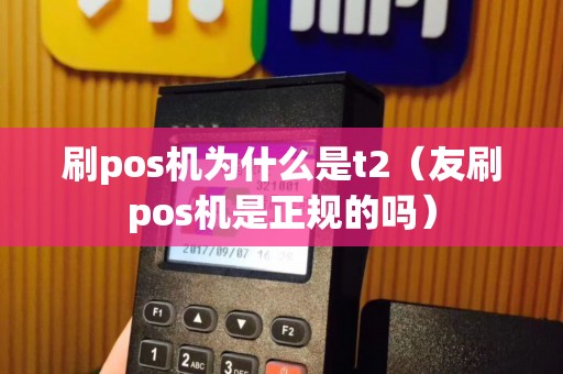 刷pos机为什么是t2（友刷pos机是正规的吗）
