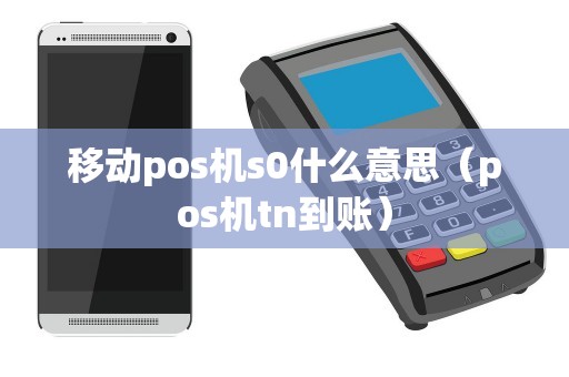 移动pos机s0什么意思（pos机tn到账）