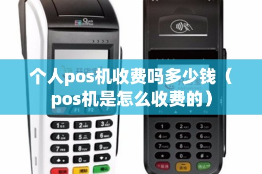 个人pos机收费吗多少钱（pos机是怎么收费的）