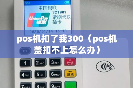 pos机扣了我300（pos机盖扣不上怎么办）