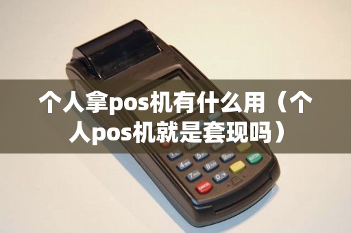 个人拿pos机有什么用（个人pos机就是套现吗）