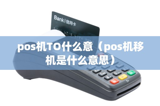 pos机TO什么意（pos机移机是什么意思）