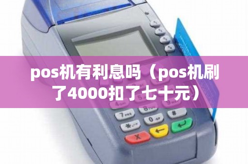 pos机有利息吗（pos机刷了4000扣了七十元）