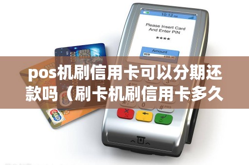 pos机刷信用卡可以分期还款吗（刷卡机刷信用卡多久到账）