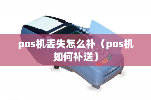 pos机丢失怎么补（pos机如何补送）