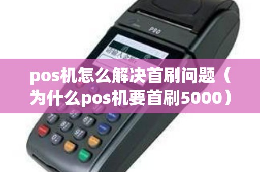 pos机怎么解决首刷问题（为什么pos机要首刷5000）