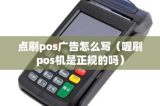 点刷pos广告怎么写(喔刷pos机是正规的吗) 点刷pos广告怎么写(喔刷pos机是正规的吗)