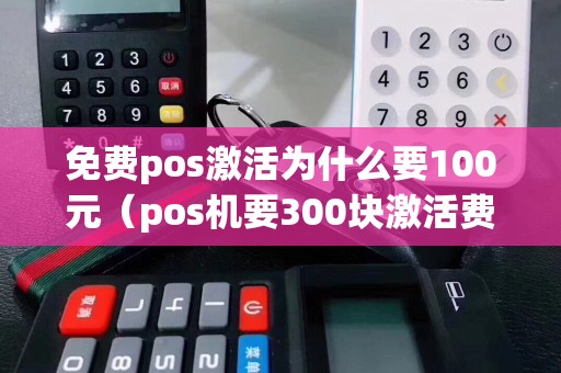 免费pos激活为什么要100元(pos机要300块激活费用吗) 免费pos激活为什么要100元(pos机要300块激活费用吗)