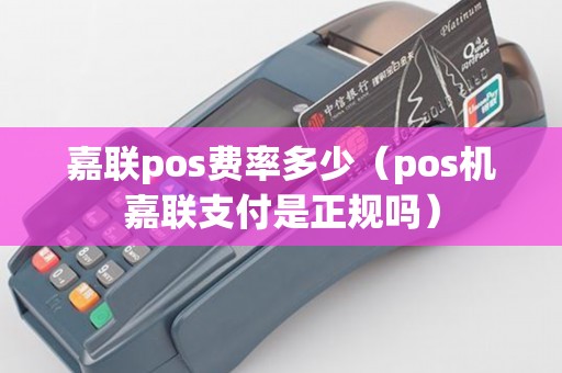 嘉联pos费率多少（pos机嘉联支付是正规吗）