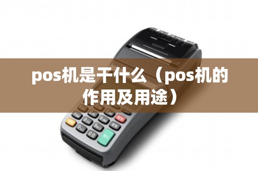 pos机是干什么（pos机的作用及用途）