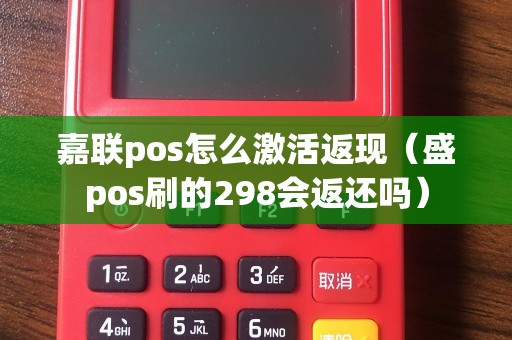 嘉联pos怎么激活返现（盛pos刷的298会返还吗）