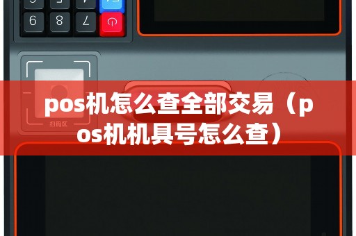 pos机怎么查全部交易（pos机机具号怎么查）