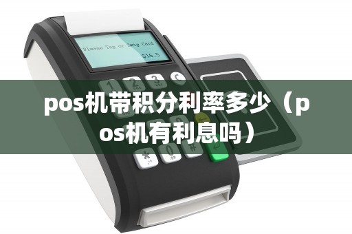 pos机带积分利率多少（pos机有利息吗）