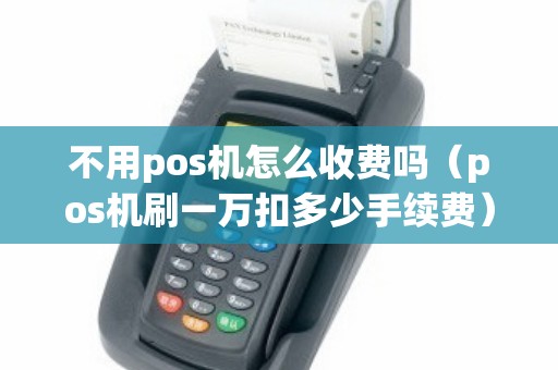 不用pos机怎么收费吗（pos机刷一万扣多少手续费）